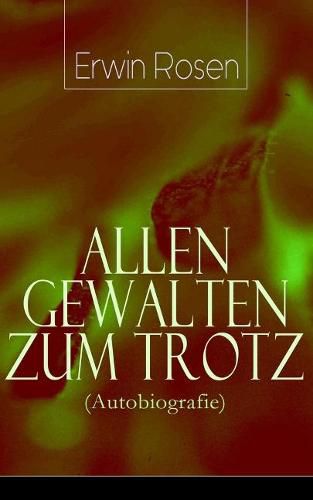 Cover image for Allen Gewalten zum Trotz (Autobiografie): Lebensk mpfe, Niederlagen, Arbeitssiege eines deutschen Schreibersmannes (Das Land Gottes und des Teufels, Warum die Amerikaner verr ckt sind, Was ich in der Legion suchte und was ich fand...)