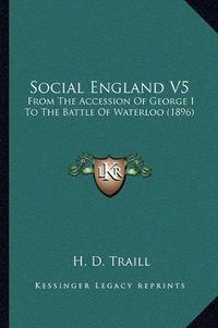 Cover image for Social England V5: From the Accession of George I to the Battle of Waterloo (1896)