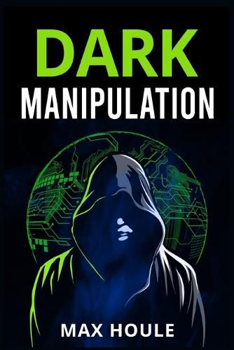 Cover image for Dark Manipulation: The Art of Dark Psychology, NLP Secrets, and Body Language Reading. Take Charge Using Various Mind Persuasion Techniques (202 Guide for Beginners)