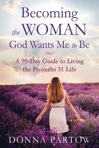 Cover image for Becoming the Woman God Wants Me to Be - A 90-Day Guide to Living the Proverbs 31 Life