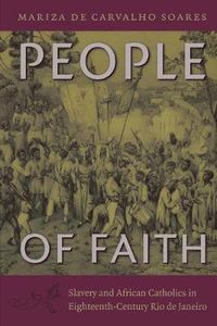 Cover image for People of Faith: Slavery and African Catholics in Eighteenth-Century Rio de Janeiro