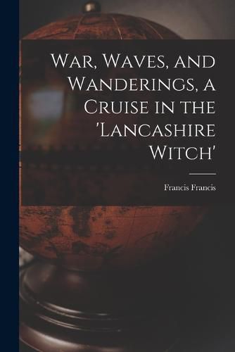 Cover image for War, Waves, and Wanderings, a Cruise in the 'lancashire Witch'