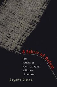 Cover image for A Fabric of Defeat: The Politics of South Carolina Millhands, 1910-1948