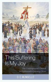 Cover image for This Suffering Is My Joy: The Underground Church in Eighteenth-Century China