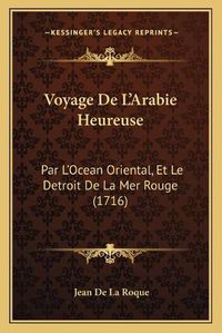 Cover image for Voyage de L'Arabie Heureuse Voyage de L'Arabie Heureuse: Par L'Ocean Oriental, Et Le Detroit de La Mer Rouge (1716) Par L'Ocean Oriental, Et Le Detroit de La Mer Rouge (1716)