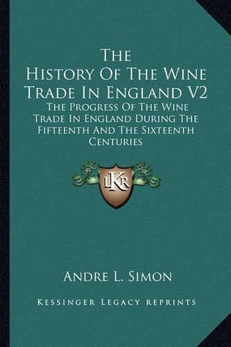 Cover image for The History of the Wine Trade in England V2: The Progress of the Wine Trade in England During the Fifteenth and the Sixteenth Centuries