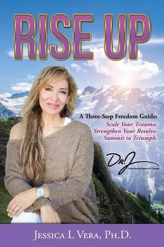 Rise Up: A Three-Step Freedom Guide to: Scale Your Trauma. Strengthen Your Resolve. Summit to Triumph.