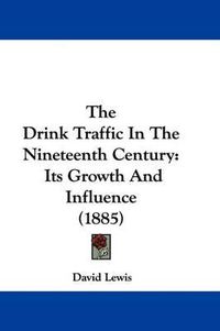 Cover image for The Drink Traffic in the Nineteenth Century: Its Growth and Influence (1885)