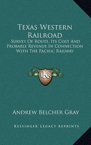 Cover image for Texas Western Railroad: Survey of Route, Its Cost and Probable Revenue in Connection with the Pacific Railway