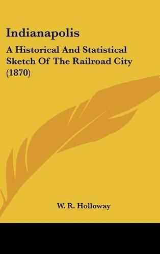 Cover image for Indianapolis: A Historical and Statistical Sketch of the Railroad City (1870)