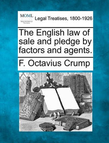 Cover image for The English Law of Sale and Pledge by Factors and Agents.