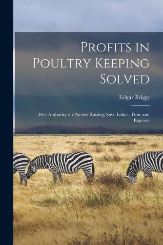 Cover image for Profits in Poultry Keeping Solved; Best Authority on Poultry Raising; Save Labor, Time and Expense