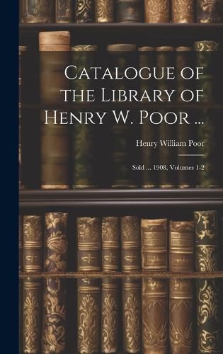 Cover image for Catalogue of the Library of Henry W. Poor ...