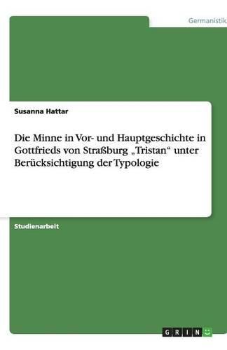 Cover image for Die Minne in Vor- und Hauptgeschichte in Gottfrieds von Strassburg  Tristan unter Berucksichtigung der Typologie