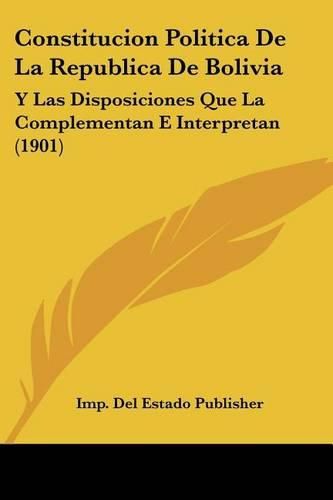 Cover image for Constitucion Politica de La Republica de Bolivia: Y Las Disposiciones Que La Complementan E Interpretan (1901)