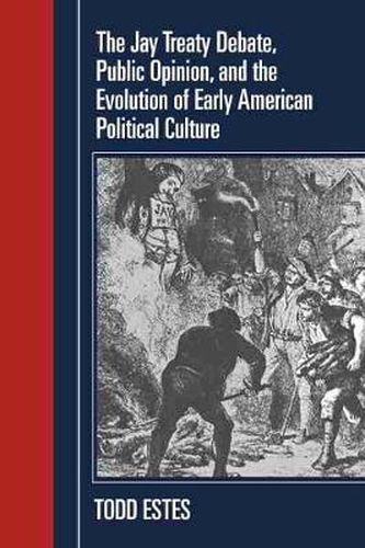 Cover image for The Jay Treaty Debate, Public Opinion, and the Evolution of Early American Political Culture