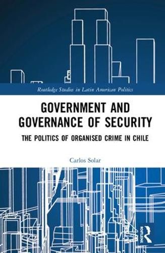 Cover image for Government and Governance of Security: The Politics of Organised Crime in Chile