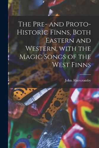 Cover image for The Pre- and Proto-historic Finns, Both Eastern and Western, With the Magic Songs of the West Finns