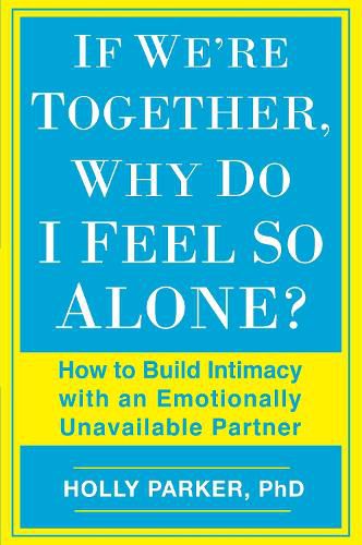 If We're Together, Why Do I Feel So Alone?: How to Build Intimacy with an Emotionally Unavailable Partner