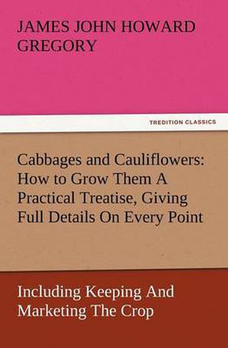 Cover image for Cabbages and Cauliflowers: How to Grow Them a Practical Treatise, Giving Full Details on Every Point, Including Keeping and Marketing the Crop