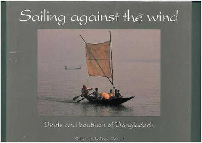 Cover image for Sailing Against the Wind: Boats and Boatmen of Bangladesh