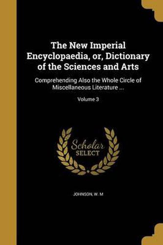 Cover image for The New Imperial Encyclopaedia, Or, Dictionary of the Sciences and Arts: Comprehending Also the Whole Circle of Miscellaneous Literature ...; Volume 3