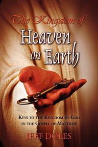 Cover image for The Kingdom Of Heaven On Earth: Keys To The Kingdom Of God In The Gospel Of Matthew