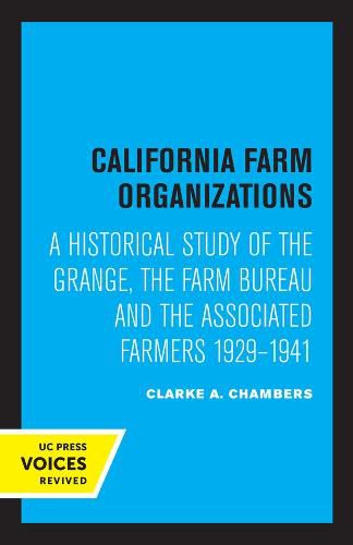 Cover image for California Farm Organizations: A Historical Study of the Grange, the Farm Bureau, and the Associated Farmers, 1929-1941