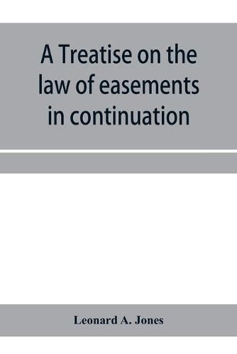 A treatise on the law of easements in continuation of the author's Treatise on the law of real property