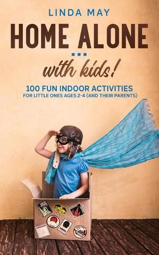 Cover image for Home alone... with kids!: 100 Fun Indoor Activities for Little Ones Ages 2-4 (and Their Parents)