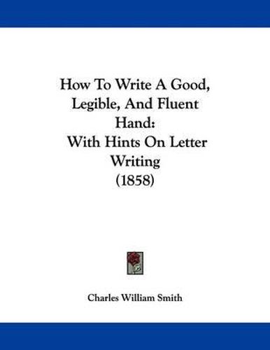 How to Write a Good, Legible, and Fluent Hand: With Hints on Letter Writing (1858)