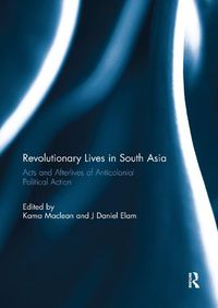 Cover image for Revolutionary Lives in South Asia: Acts and Afterlives of Anticolonial Political Action