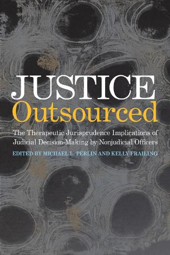 Cover image for Justice Outsourced: The Therapeutic Jurisprudence Implications of Judicial Decision-Making by Nonjudicial Officers