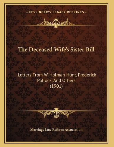 Cover image for The Deceased Wife's Sister Bill: Letters from W. Holman Hunt, Frederick Pollock, and Others (1901)