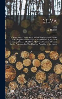 Cover image for Silva; or, A Discourse of Forest-trees, and the Propagation of Timber in His Majesty's Dominions; as It Was Delivered in the Royal Society, on October XV, MDCLXII, Upon Occasion of Certain Queries Propounded to That Illustrious Assembly, by the Hon....