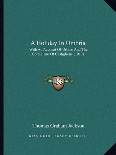 Cover image for A Holiday in Umbria: With an Account of Urbino and the Cortegiano of Castiglione (1917)