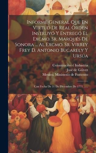 Cover image for Informe General Que En Virtud De Real Orden Instruyo Y Entrego El Excmo. Sr. Marques De Sonora ... Al Excmo. Sr. Virrey Frey D. Antonio Bucarely Y Ursua