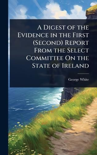 Cover image for A Digest of the Evidence in the First (Second) Report From the Select Committee On the State of Ireland