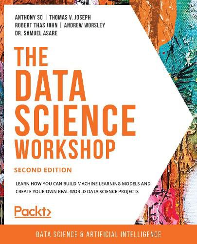 The The Data Science Workshop: Learn how you can build machine learning models and create your own real-world data science projects, 2nd Edition