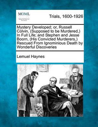 Mystery Developed; Or, Russell Colvin, (Supposed to Be Murdered, ) in Full Life; And Stephen and Jesse Boorn, (His Convicted Murderers, ) Rescued from Ignominious Death by Wonderful Discoveries