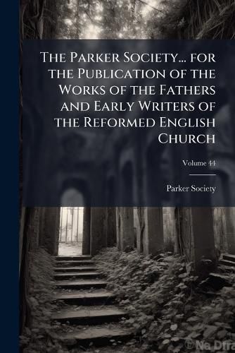 Cover image for The Parker Society... for the Publication of the Works of the Fathers and Early Writers of the Reformed English Church