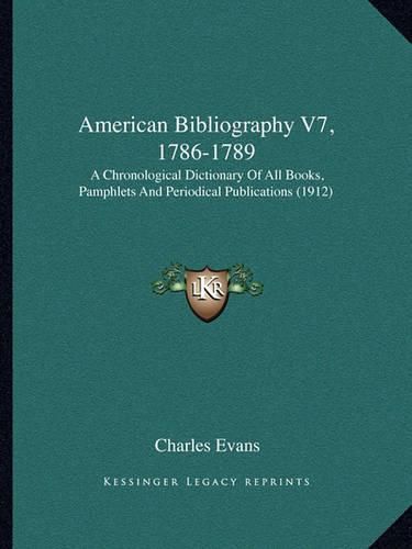 Cover image for American Bibliography V7, 1786-1789: A Chronological Dictionary of All Books, Pamphlets and Periodical Publications (1912)