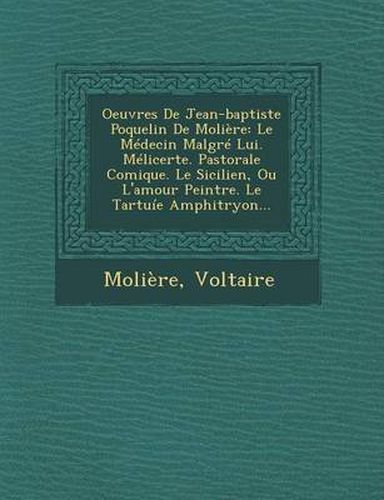 Cover image for Oeuvres de Jean-Baptiste Poquelin de Moliere: Le Medecin Malgre Lui. Melicerte. Pastorale Comique. Le Sicilien, Ou L'Amour Peintre. Le Tartuie Amphitr