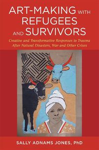 Cover image for Art-Making with Refugees and Survivors: Creative and Transformative Responses to Trauma After Natural Disasters, War and Other Crises