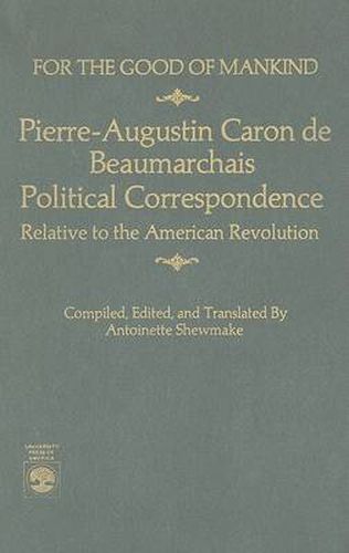 For the Good of Mankind: Pierre-Augustin Caron de Beaumarchais, Political Correspondence Relative to the American Revolution