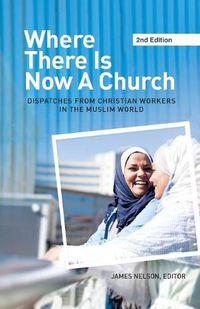 Cover image for Where There Is Now a Church (2nd edition): Dispatches from Christian Workers in The Muslim World
