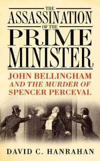 Cover image for The Assassination of the Prime Minister: John Bellingham and the Murder of Spencer Perceval