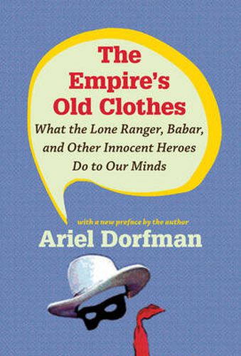 The Empire's Old Clothes: What the Lone Ranger, Babar, and Other Innocent Heroes Do to Our Minds