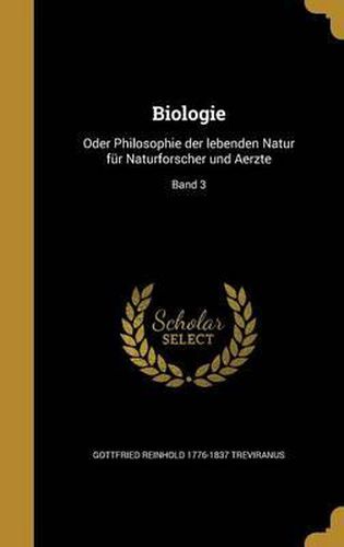 Cover image for Biologie: Oder Philosophie Der Lebenden Natur Fur Naturforscher Und Aerzte; Band 3