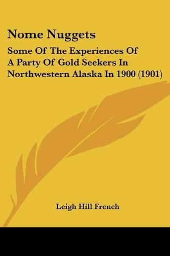 Cover image for Nome Nuggets: Some of the Experiences of a Party of Gold Seekers in Northwestern Alaska in 1900 (1901)